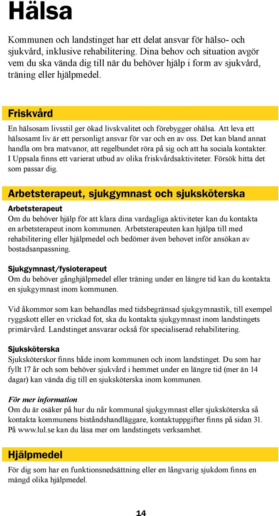 Att leva ett hälsosamt liv är ett personligt ansvar för var och en av oss. Det kan bland annat handla om bra matvanor, att regelbundet röra på sig och att ha sociala kontakter.