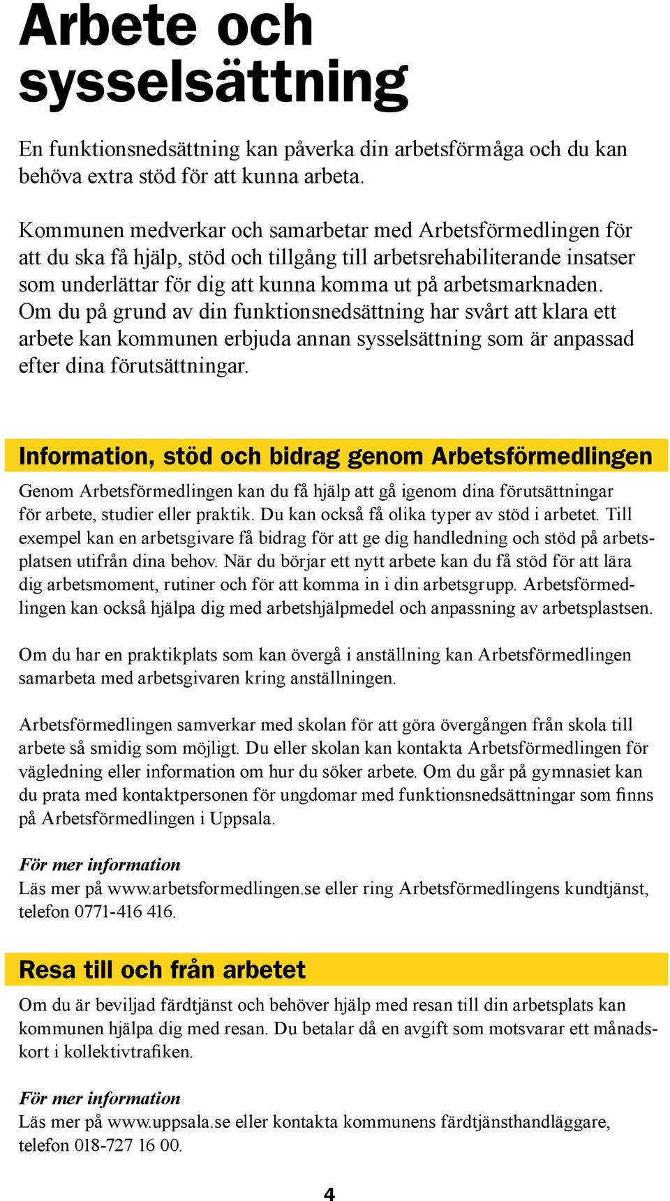 Om du på grund av din funktionsnedsättning har svårt att klara ett arbete kan kommunen erbjuda annan sysselsättning som är anpassad efter dina förutsättningar.