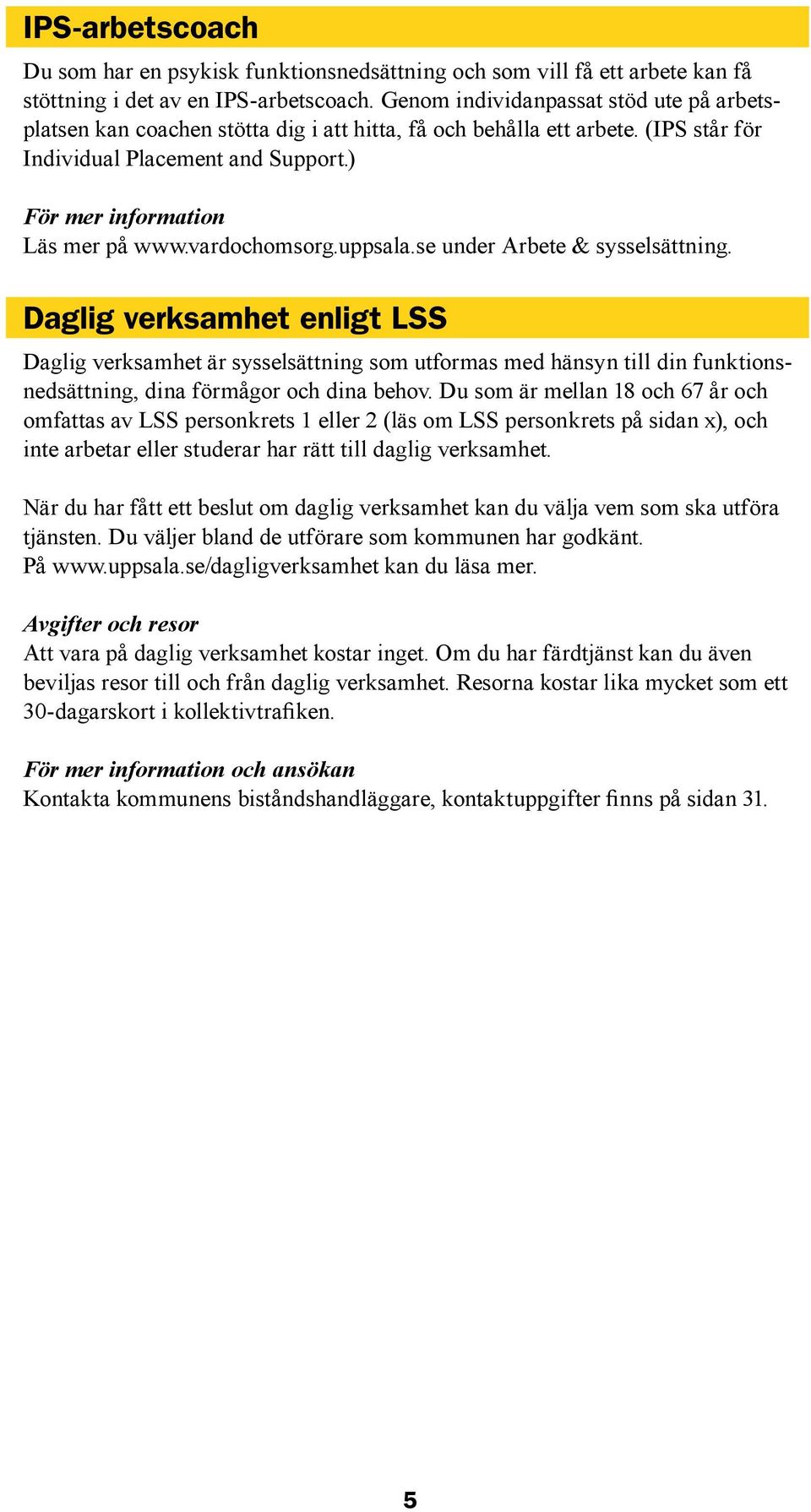 se under Arbete & sysselsättning. Daglig verksamhet enligt LSS Daglig verksamhet är sysselsättning som utformas med hänsyn till din funktionsnedsättning, dina förmågor och dina behov.