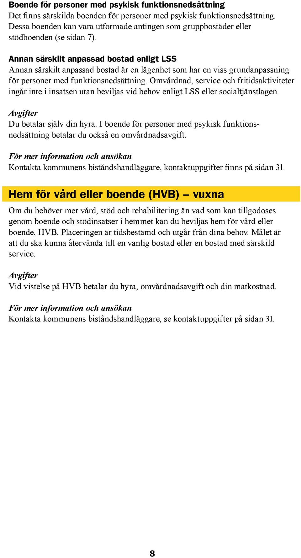 Annan särskilt anpassad bostad enligt LSS Annan särskilt anpassad bostad är en lägenhet som har en viss grundanpassning för personer med funktionsnedsättning.