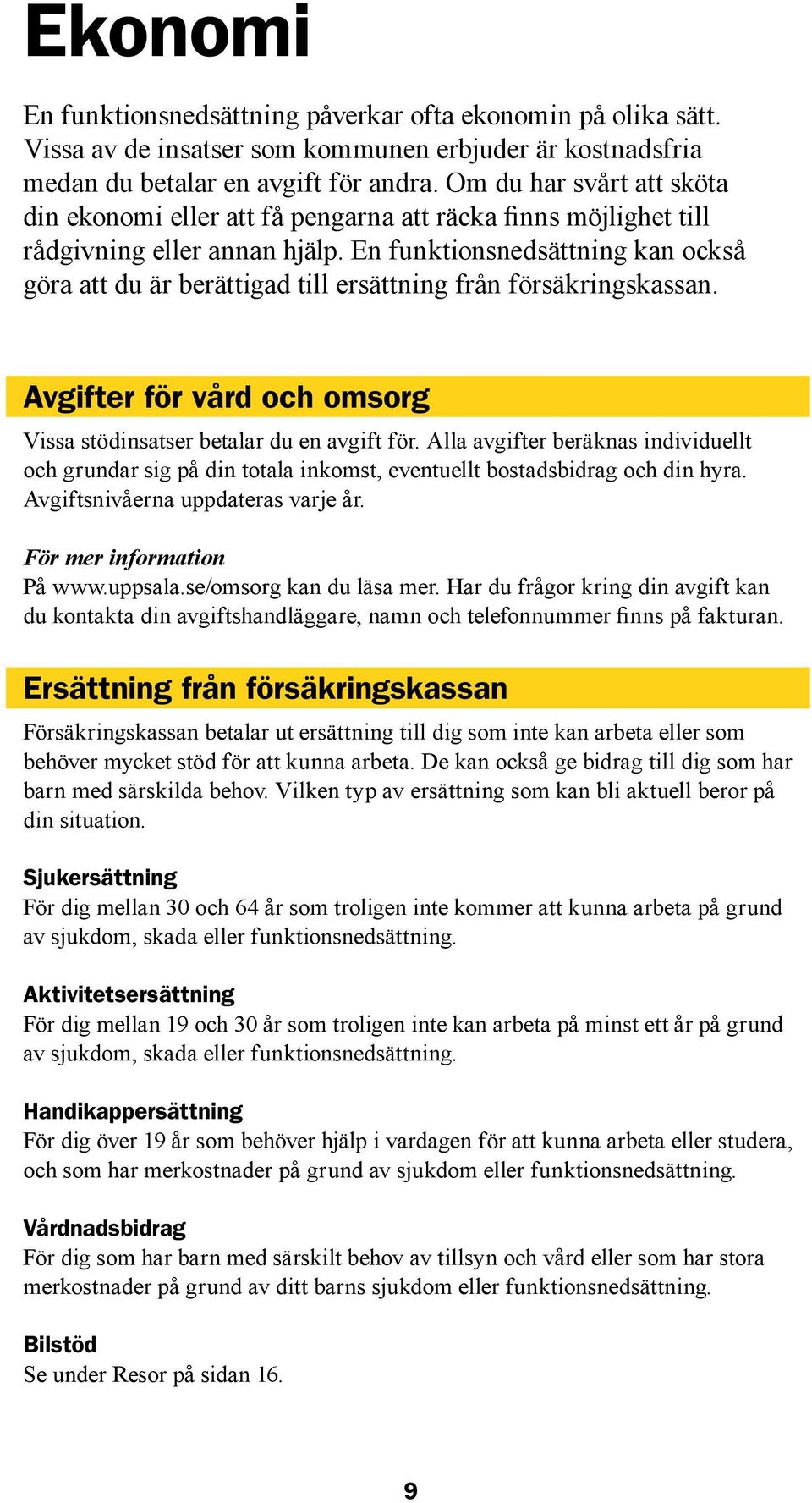 En funktionsnedsättning kan också göra att du är berättigad till ersättning från försäkringskassan. Avgifter för vård och omsorg Vissa stödinsatser betalar du en avgift för.