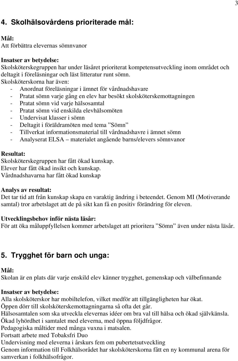 Skolsköterskorna har även: - Anordnat föreläsningar i ämnet för vårdnadshavare - Pratat sömn varje gång en elev har besökt skolsköterskemottagningen - Pratat sömn vid varje hälsosamtal - Pratat sömn