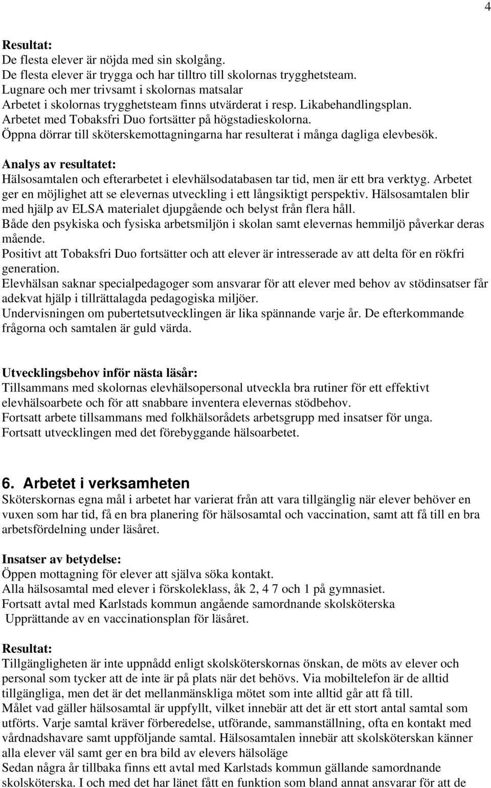 Öppna dörrar till sköterskemottagningarna har resulterat i många dagliga elevbesök. Analys av resultatet: Hälsosamtalen och efterarbetet i elevhälsodatabasen tar tid, men är ett bra verktyg.