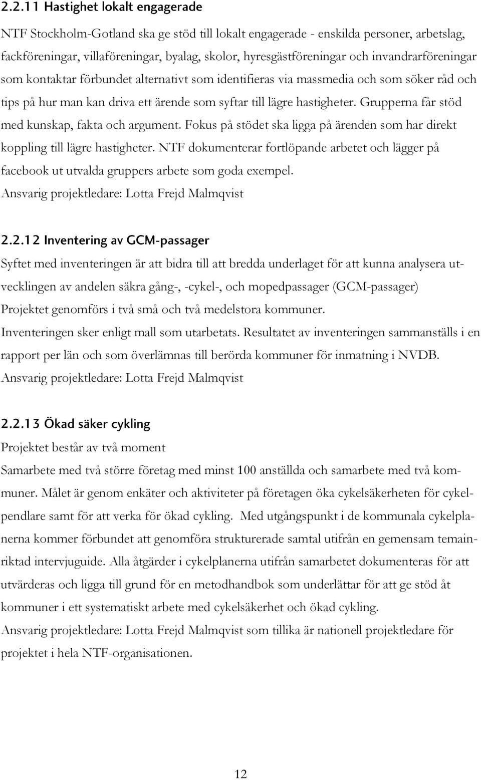 Fokus på stödet ska ligga på ärenden som har direkt koppling till lägre hastigheter. NTF dokumenterar fortlöpande arbetet och lägger på facebook ut utvalda gruppers arbete som goda exempel.