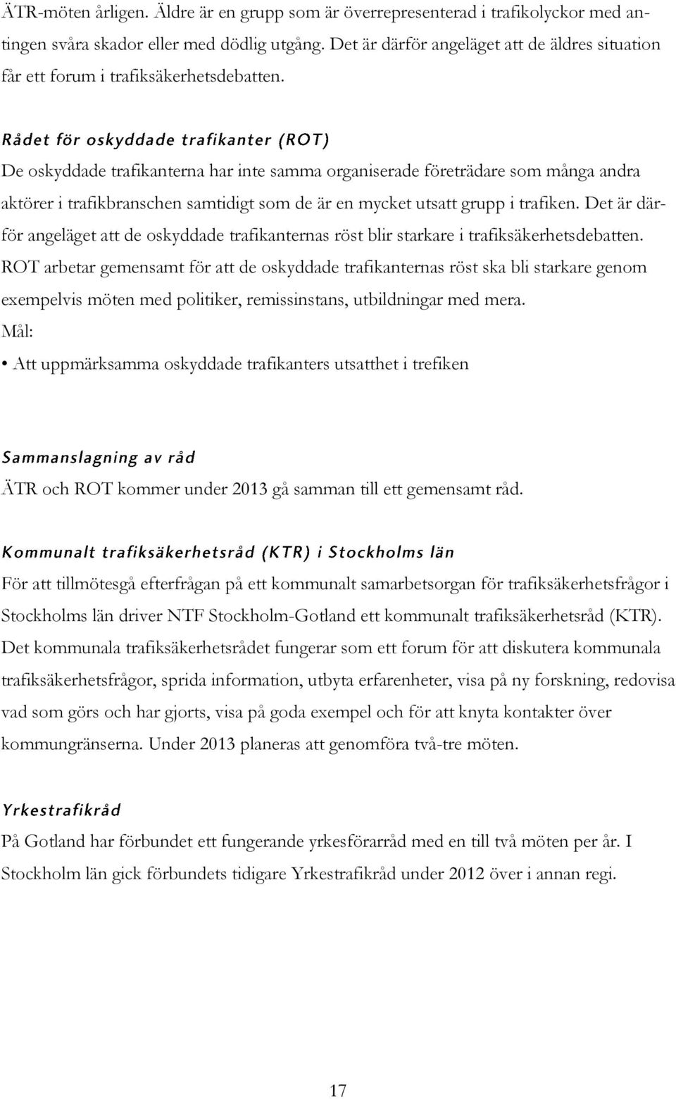 De oskyddade trafikanterna har inte samma organiserade företrädare som många andra aktörer i trafikbranschen samtidigt som de är en mycket utsatt grupp i trafiken.