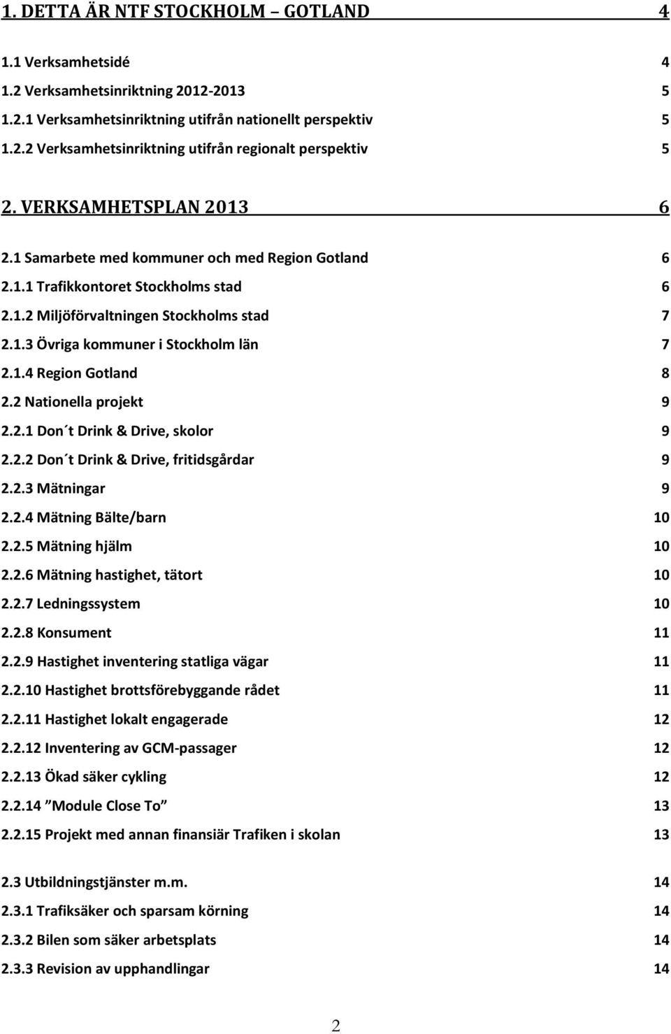 1.4 Region Gotland 8 2.2 Nationella projekt 9 2.2.1 Don t Drink & Drive, skolor 9 2.2.2 Don t Drink & Drive, fritidsgårdar 9 2.2.3 Mätningar 9 2.2.4 Mätning Bälte/barn 10 2.2.5 Mätning hjälm 10 2.2.6 Mätning hastighet, tätort 10 2.