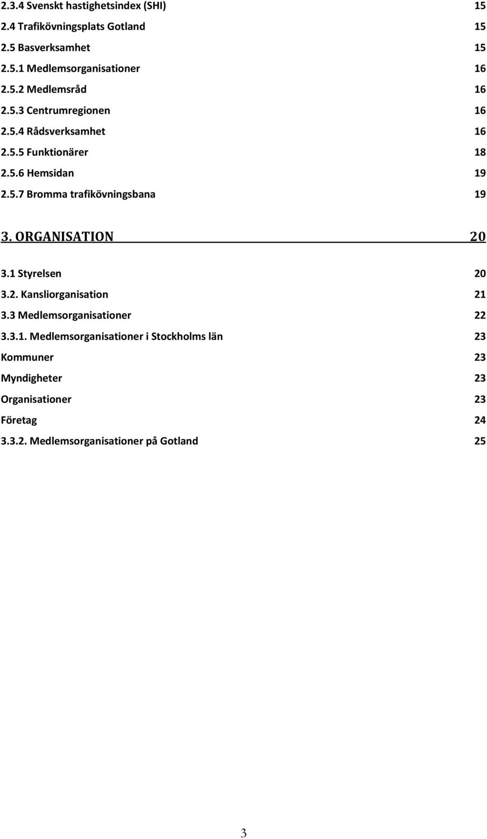 ORGANISATION 20 3.1 Styrelsen 20 3.2. Kansliorganisation 21 3.3 Medlemsorganisationer 22 3.3.1. Medlemsorganisationer i Stockholms län 23 Kommuner 23 Myndigheter 23 Organisationer 23 Företag 24 3.