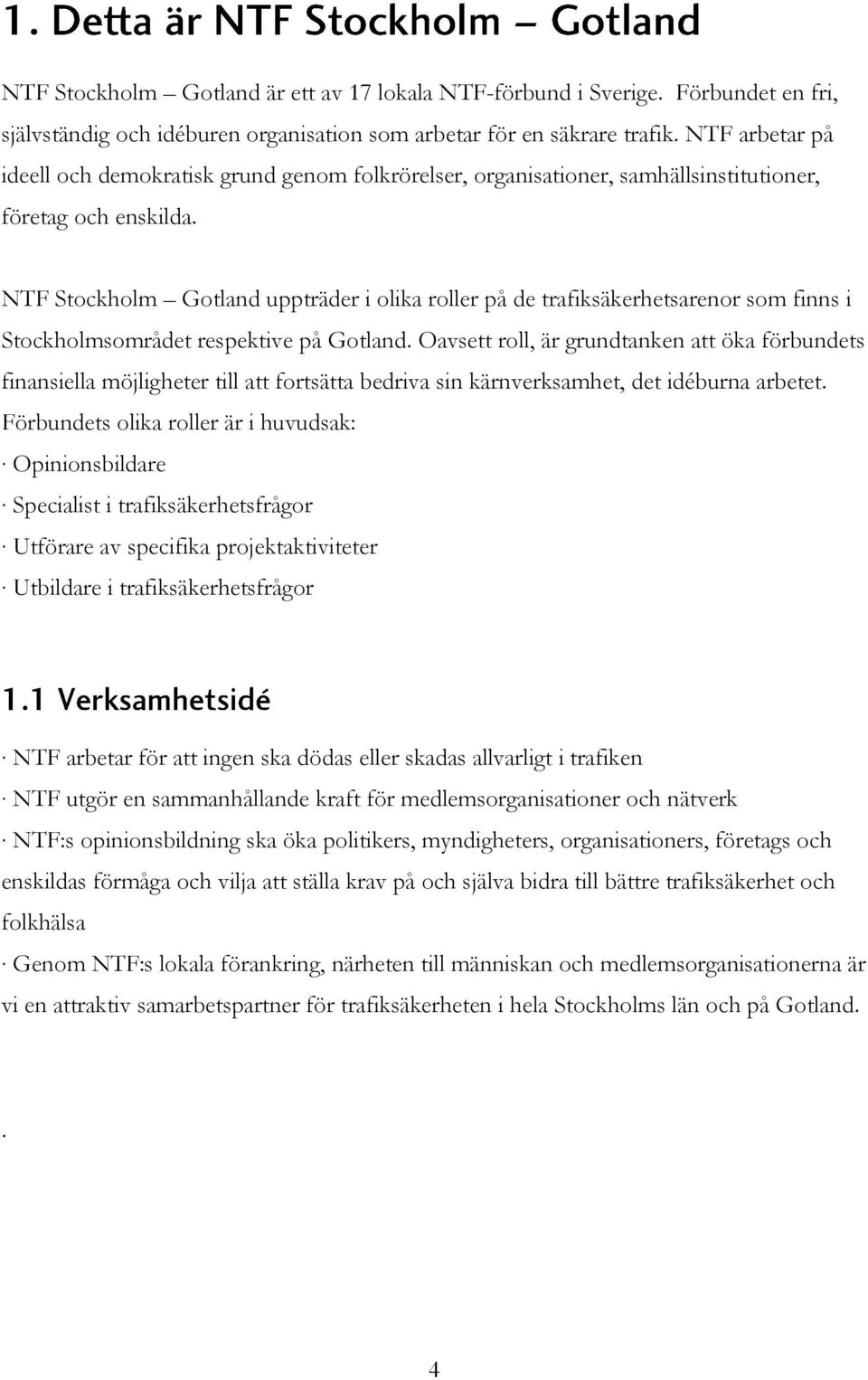 NTF Stockholm Gotland uppträder i olika roller på de trafiksäkerhetsarenor som finns i Stockholmsområdet respektive på Gotland.