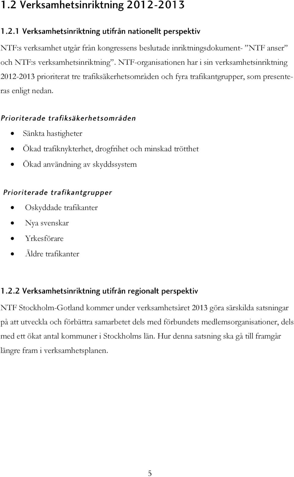 Sänkta hastigheter Ökad trafiknykterhet, drogfrihet och minskad trötthet Ökad användning av skyddssystem Oskyddade trafikanter Nya svenskar Yrkesförare Äldre trafikanter NTF