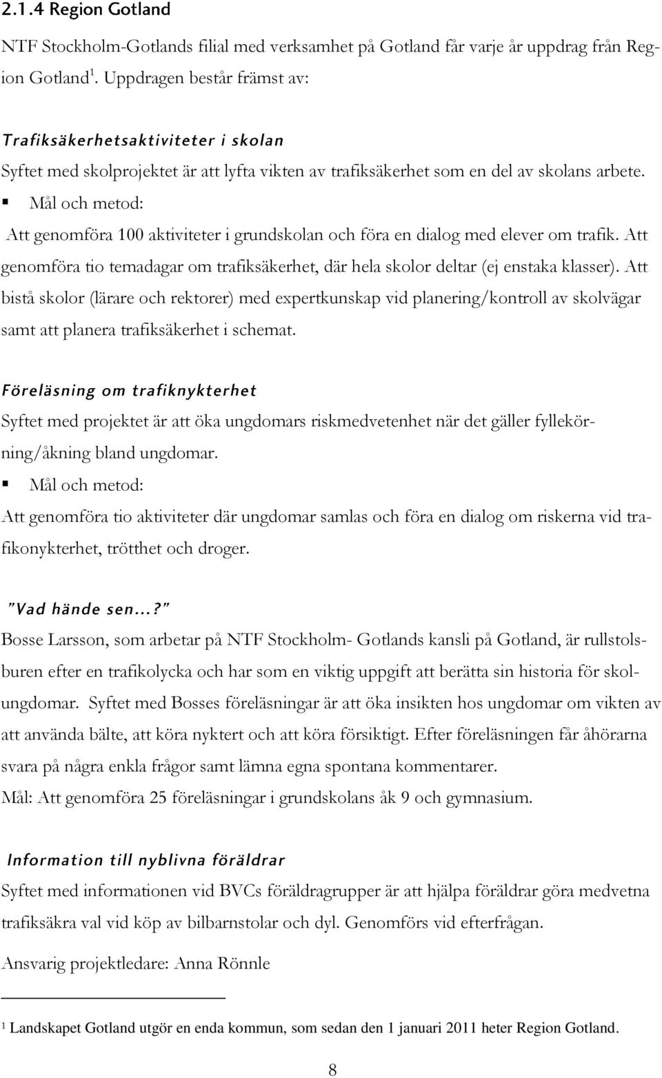 Mål och metod: Att genomföra 100 aktiviteter i grundskolan och föra en dialog med elever om trafik. Att genomföra tio temadagar om trafiksäkerhet, där hela skolor deltar (ej enstaka klasser).