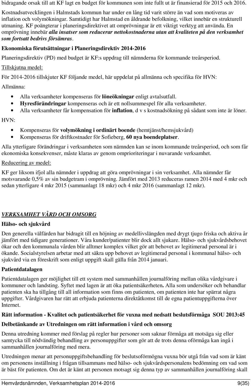 Samtidigt har Halmstad en åldrande befolkning, vilket innebär en strukturell utmaning. KF poängterar i planeringsdirektivet att omprövningar är ett viktigt verktyg att använda.