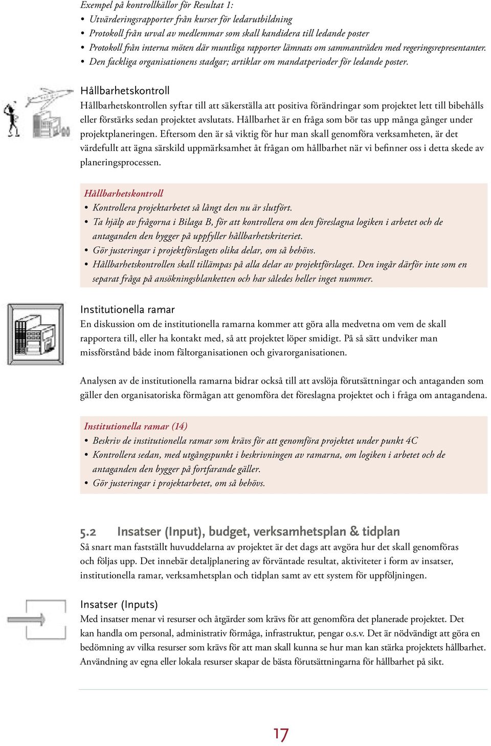 Hållbarhetskontroll Hållbarhetskontrollen syftar till att säkerställa att positiva förändringar som projektet lett till bibehålls eller förstärks sedan projektet avslutats.