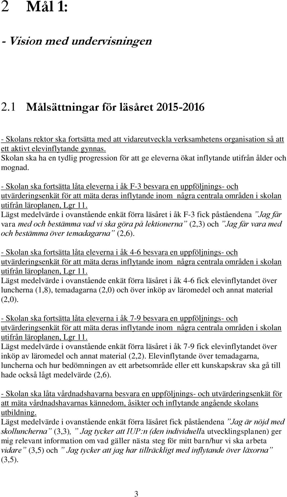 - Skolan ska fortsätta låta eleverna i åk F-3 besvara en uppföljnings- och utvärderingsenkät för att mäta deras inflytande inom några centrala områden i skolan utifrån läroplanen, Lgr 11.