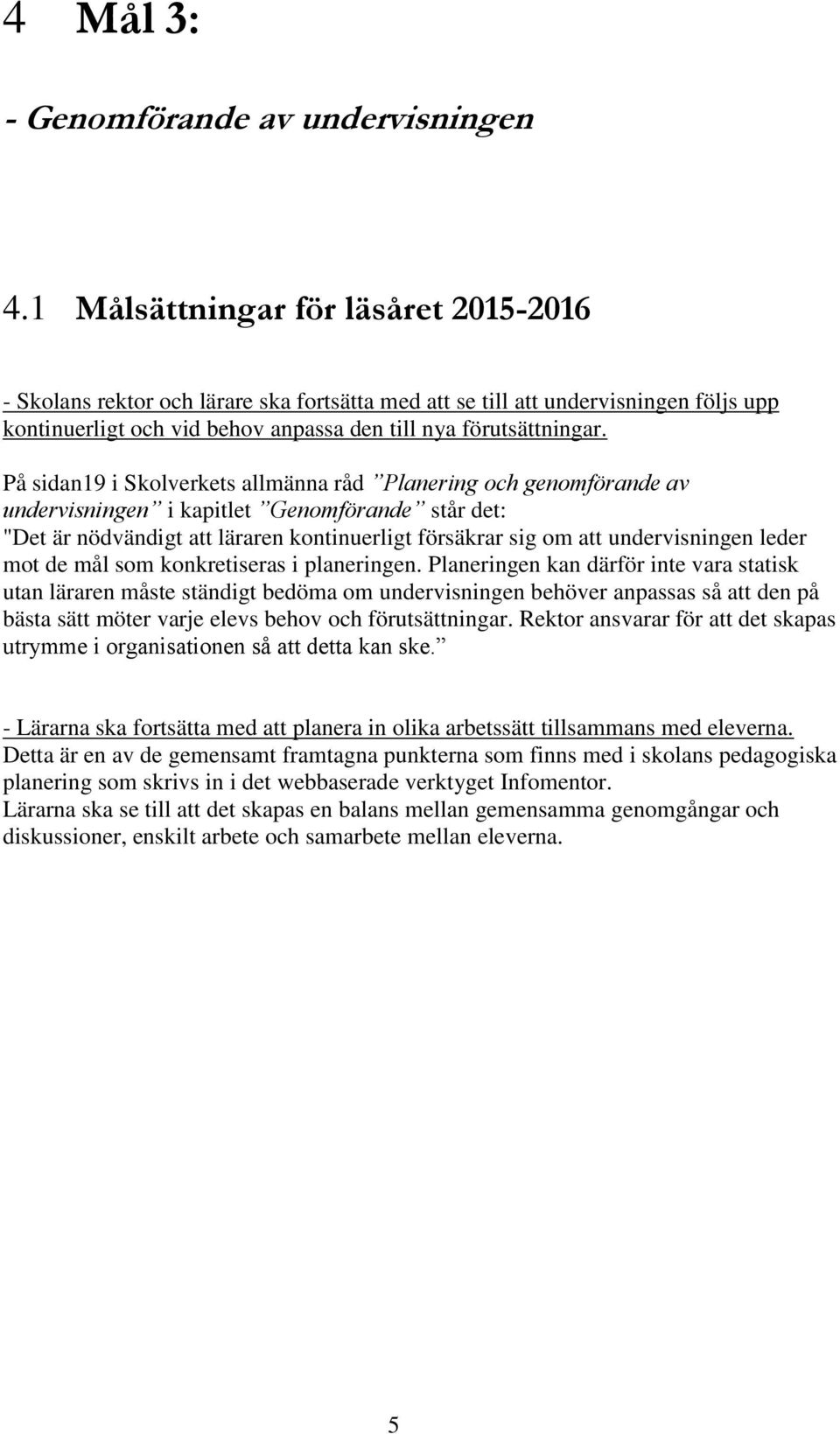 På sidan19 i Skolverkets allmänna råd Planering och genomförande av undervisningen i kapitlet Genomförande står det: "Det är nödvändigt att läraren kontinuerligt försäkrar sig om att undervisningen