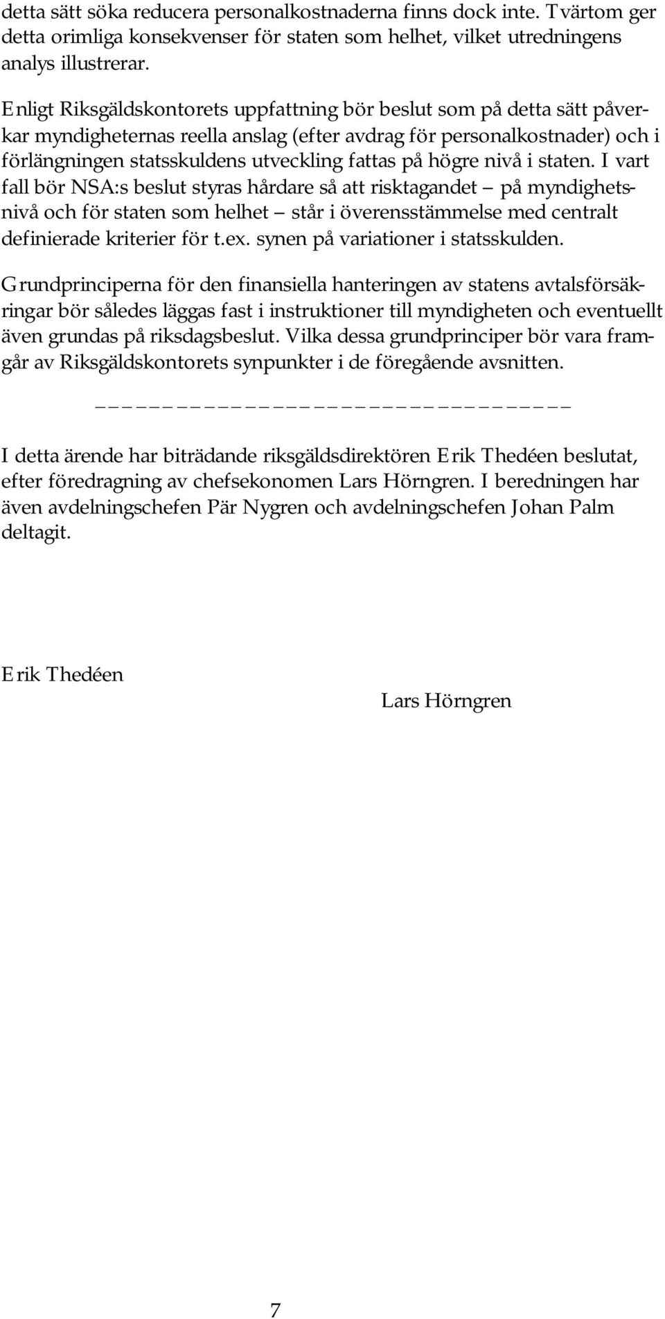 högre nivå i staten. I vart fall bör NSA:s beslut styras hårdare så att risktagandet på myndighetsnivå och för staten som helhet står i överensstämmelse med centralt definierade kriterier för t.ex.