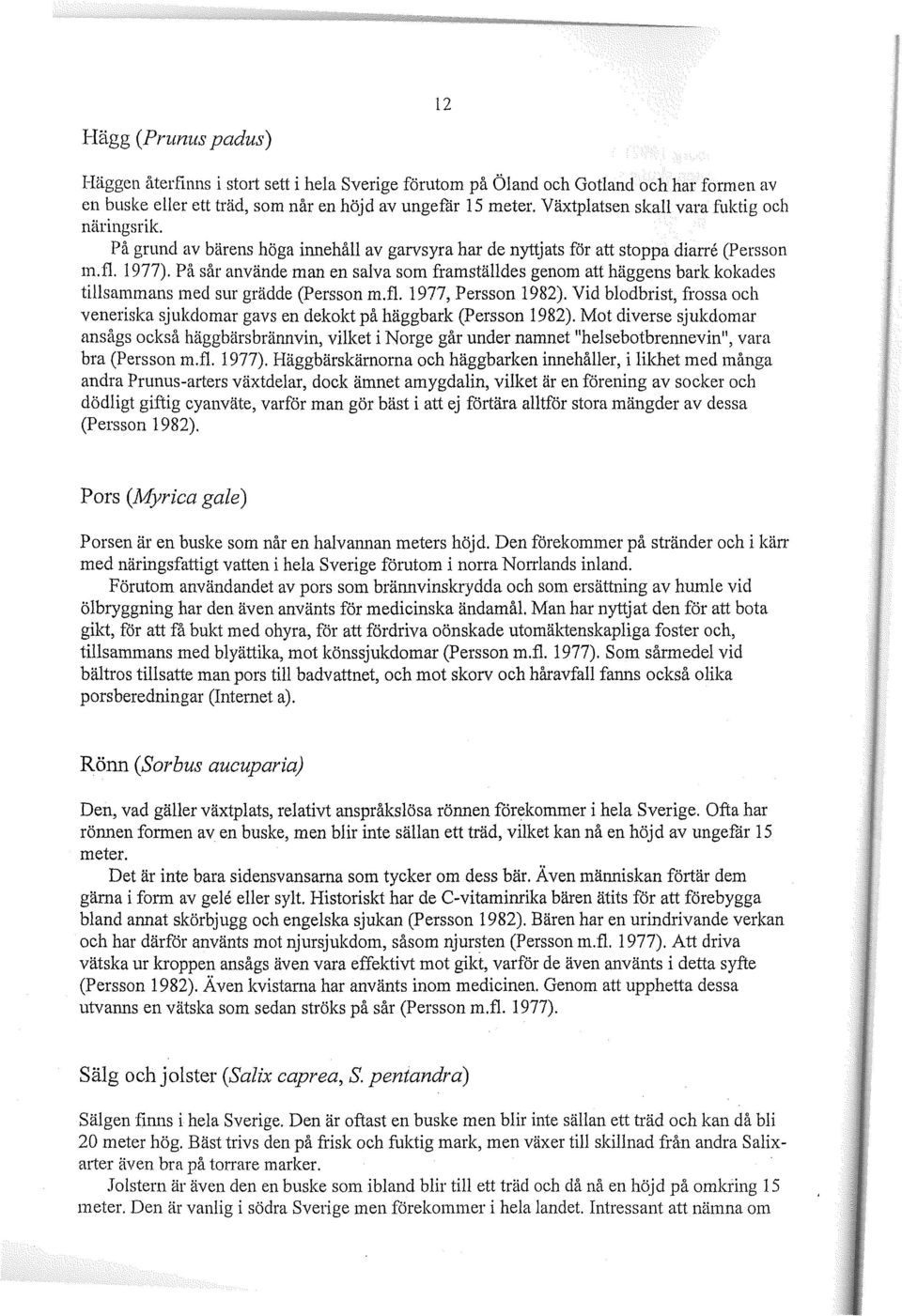 På sår använde man en salva som framställdes genom att häggens bark kokades tillsammans med sur grädde (Persson m.fl. 1977, Persson 1982).