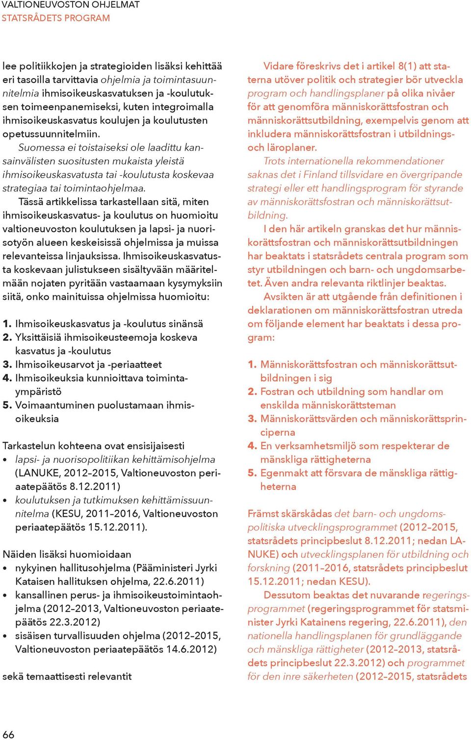 Suomessa ei toistaiseksi ole laadittu kansainvälisten suositusten mukaista yleistä ihmisoikeus kasvatusta tai -koulutusta koskevaa strategiaa tai toimintaohjelmaa.