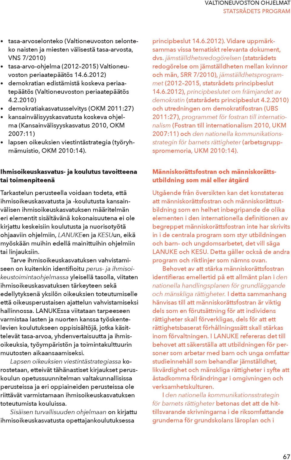 (Kansainvälisyyskasvatus 2010, OKM 2007:11) lapsen oikeuksien viestintästrategia (työryhmämuistio, OKM 2010:14). principbeslut 14.6.2012). Vidare uppmärksammas vissa tematiskt relevanta dokument, dvs.