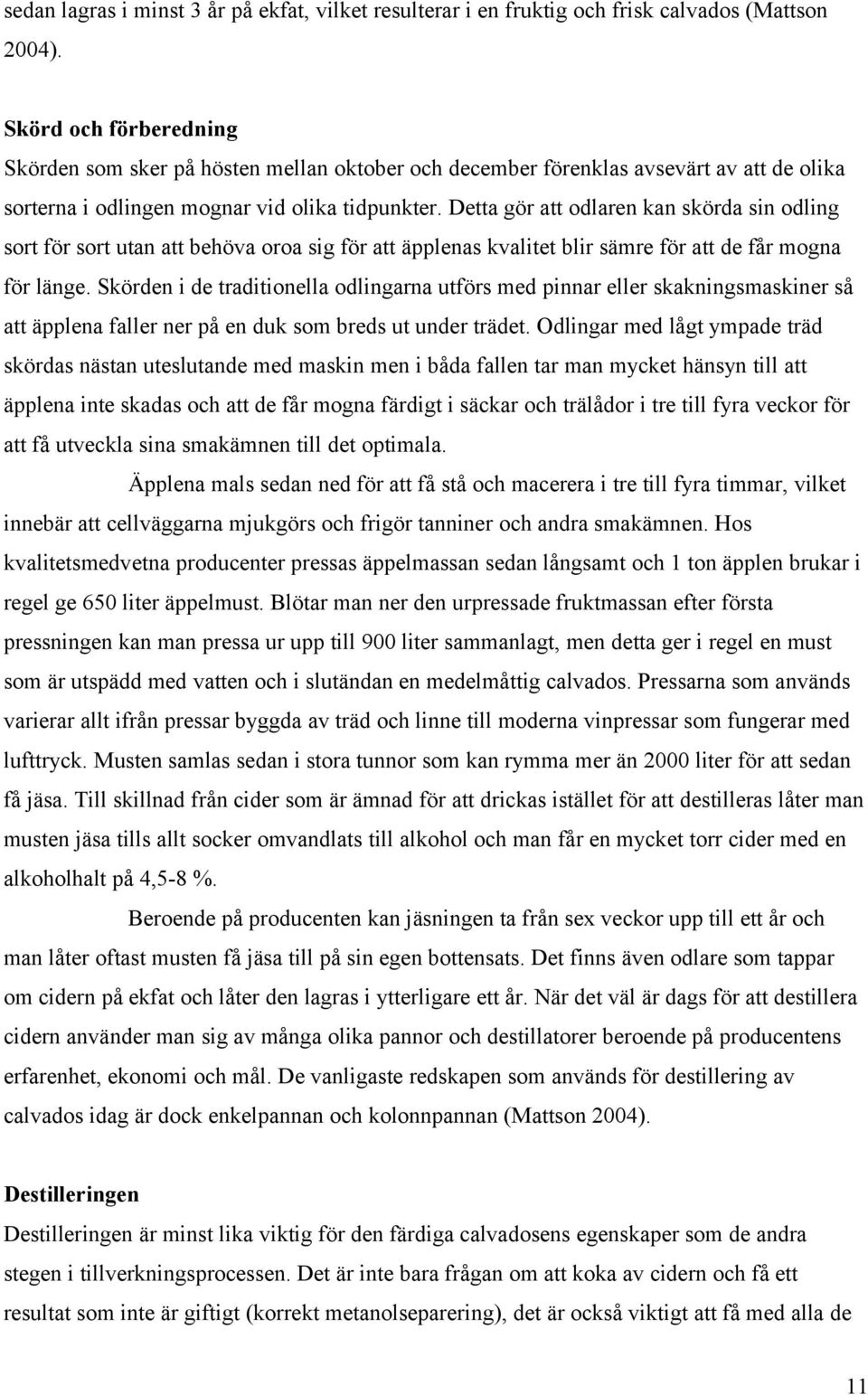 Detta gör att odlaren kan skörda sin odling sort för sort utan att behöva oroa sig för att äpplenas kvalitet blir sämre för att de får mogna för länge.