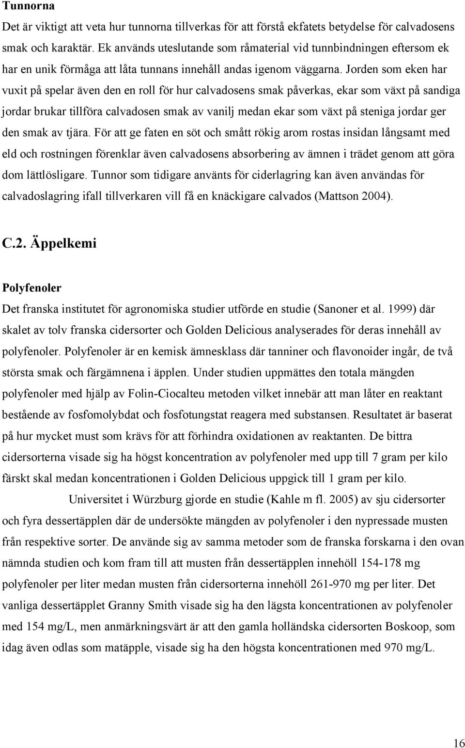 Jorden som eken har vuxit på spelar även den en roll för hur calvadosens smak påverkas, ekar som växt på sandiga jordar brukar tillföra calvadosen smak av vanilj medan ekar som växt på steniga jordar