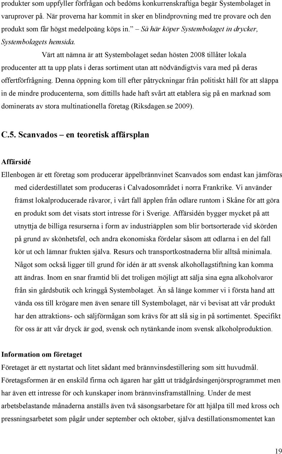 Värt att nämna är att Systembolaget sedan hösten 28 tillåter lokala producenter att ta upp plats i deras sortiment utan att nödvändigtvis vara med på deras offertförfrågning.