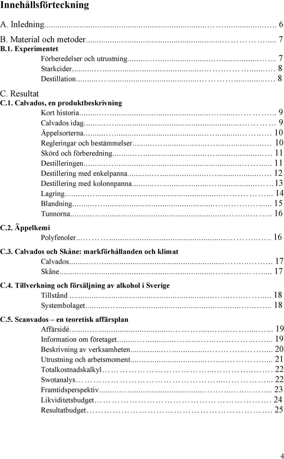 ......... 12 Destillering med kolonnpanna......... 13 Lagring.......... 14 Blandning............. 15 Tunnorna........... 16 C.2. Äppelkemi Polyfenoler.......... 16 C.3. Calvados och Skåne: markförhållanden och klimat Calvados.