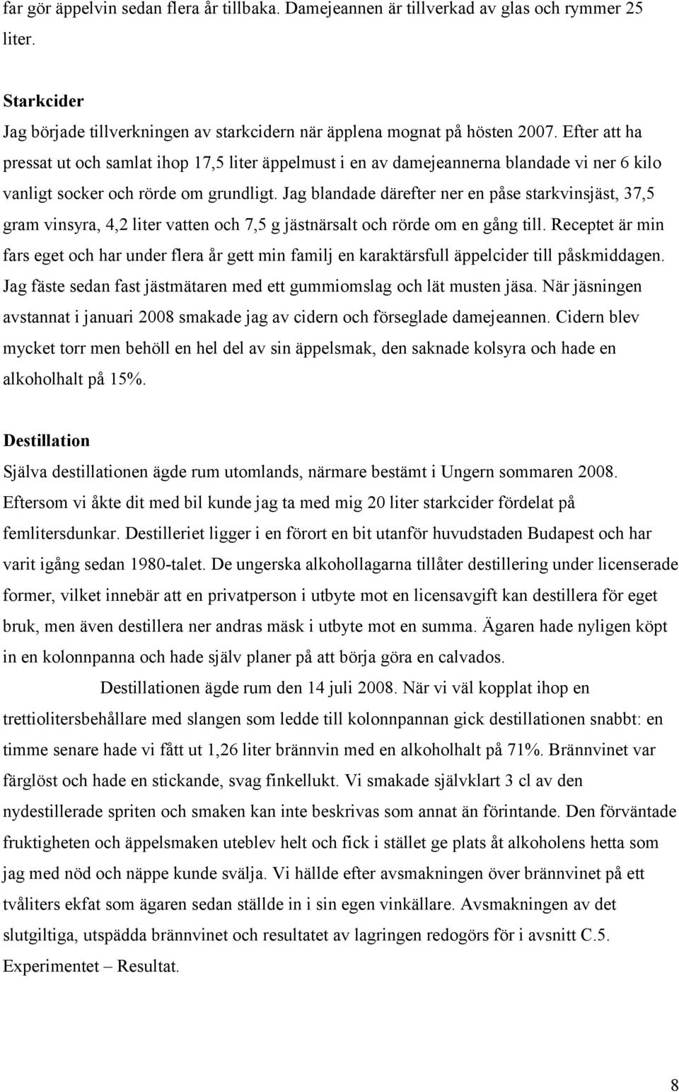 Jag blandade därefter ner en påse starkvinsjäst, 37,5 gram vinsyra, 4,2 liter vatten och 7,5 g jästnärsalt och rörde om en gång till.