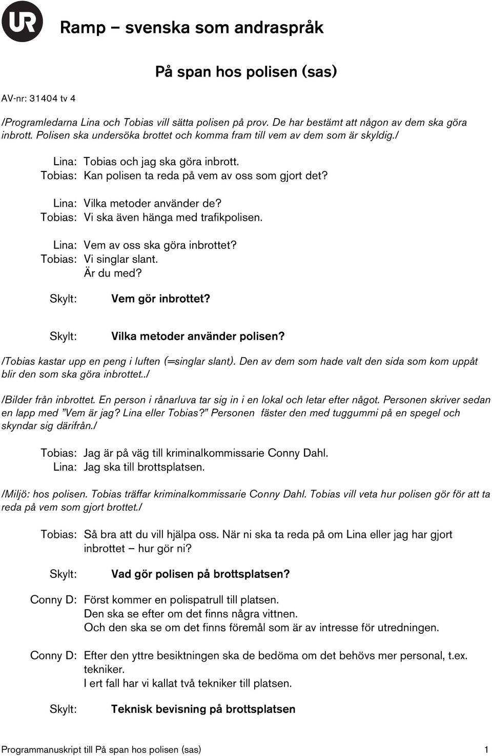 Lina: Vilka metoder använder de? Tobias: Vi ska även hänga med trafikpolisen. Lina: Vem av oss ska göra inbrottet? Tobias: Vi singlar slant. Är du med? Vem gör inbrottet?