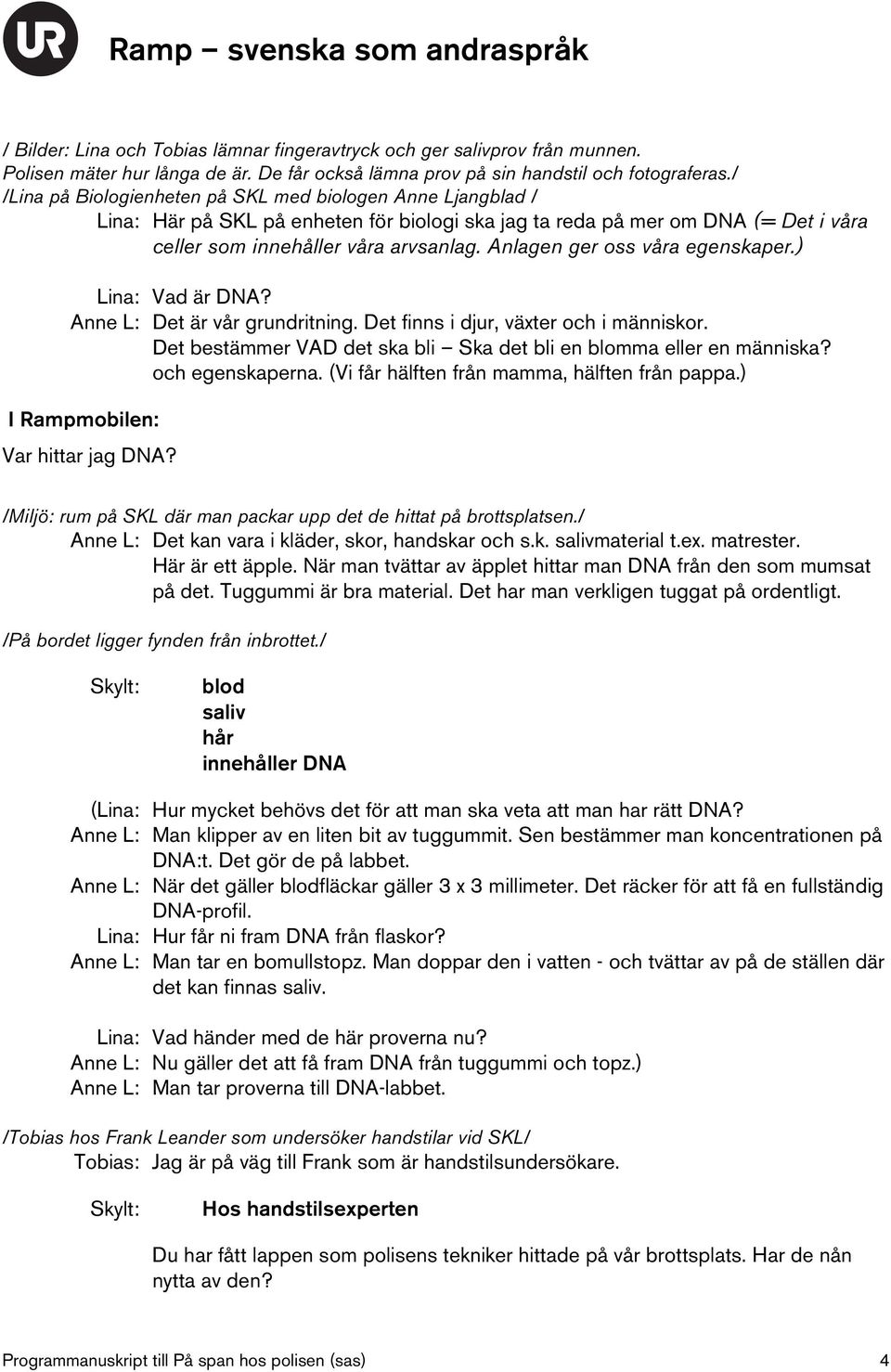 Anlagen ger oss våra egenskaper.) Lina: Vad är DNA? Anne L: Det är vår grundritning. Det finns i djur, växter och i människor. Det bestämmer VAD det ska bli Ska det bli en blomma eller en människa?