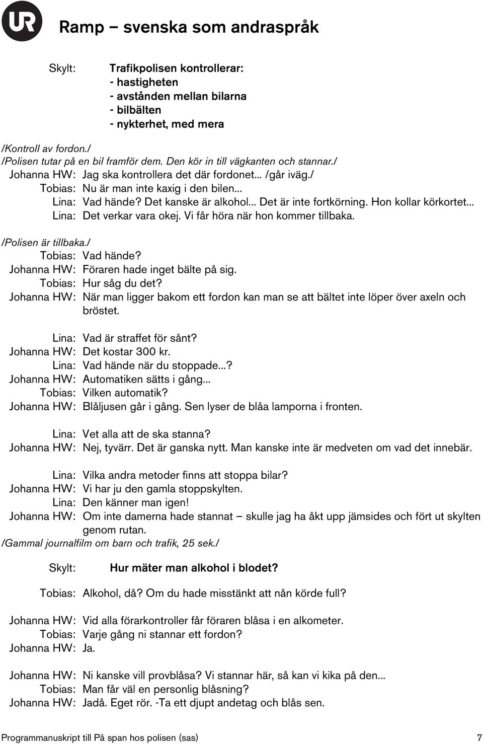 .. Det är inte fortkörning. Hon kollar körkortet... Lina: Det verkar vara okej. Vi får höra när hon kommer tillbaka. /Polisen är tillbaka./ Tobias: Vad hände?