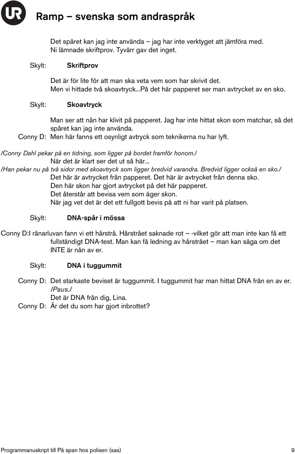 Jag har inte hittat skon som matchar, så det spåret kan jag inte använda. Conny D: Men här fanns ett osynligt avtryck som teknikerna nu har lyft.