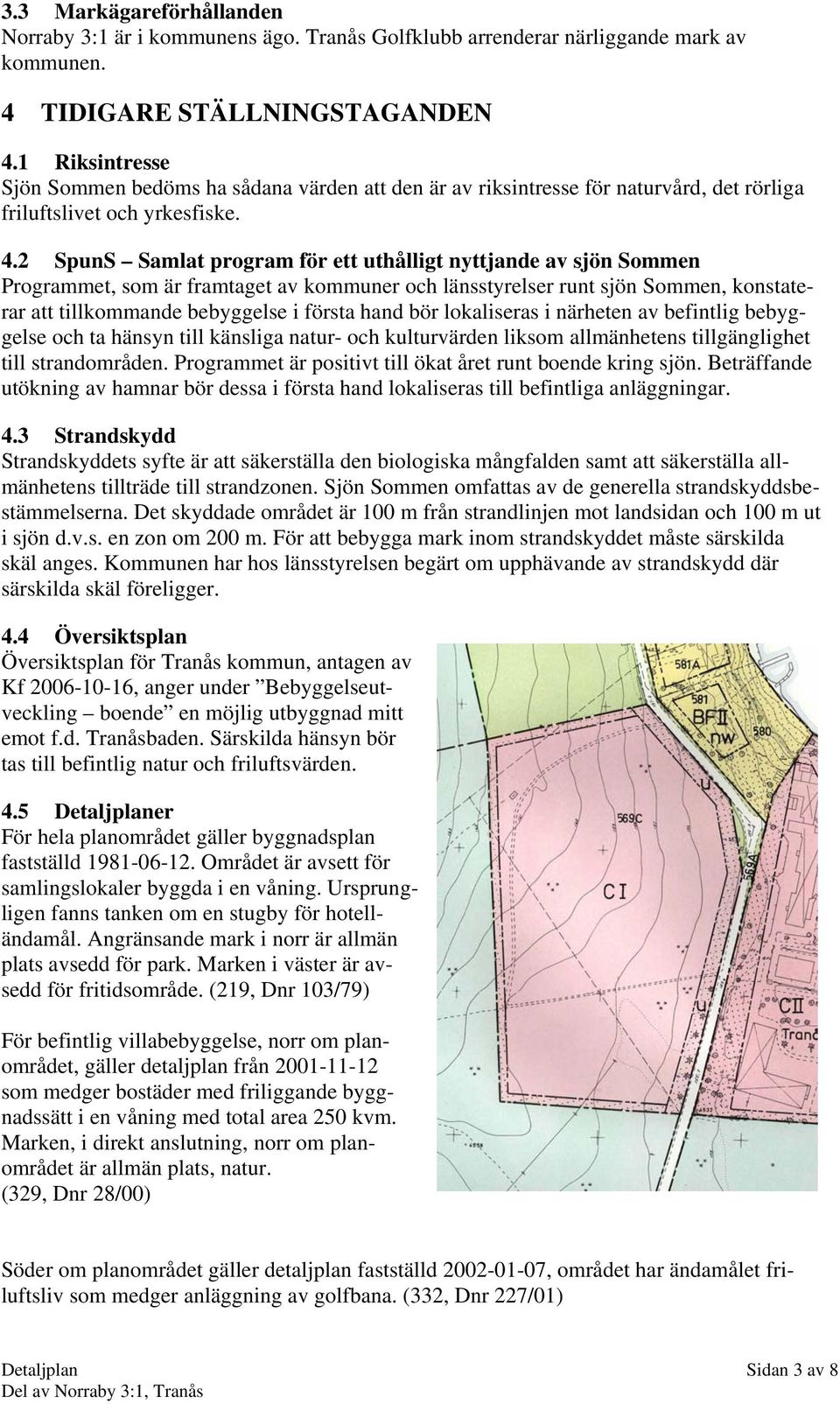 2 SpunS Samlat program för ett uthålligt nyttjande av sjön Sommen Programmet, som är framtaget av kommuner och länsstyrelser runt sjön Sommen, konstaterar att tillkommande bebyggelse i första hand