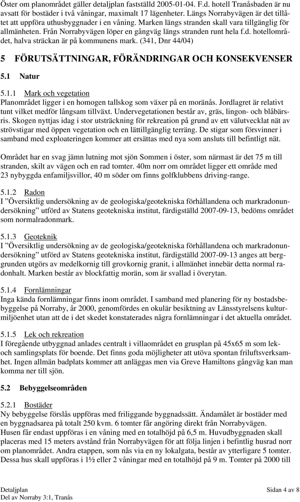 d. hotellområdet, halva sträckan är på kommunens mark. (341, Dnr 44/04) 5 FÖRUTSÄTTNINGAR, FÖRÄNDRINGAR OCH KONSEKVENSER 5.1 Natur 5.1.1 Mark och vegetation Planområdet ligger i en homogen tallskog som växer på en moränås.