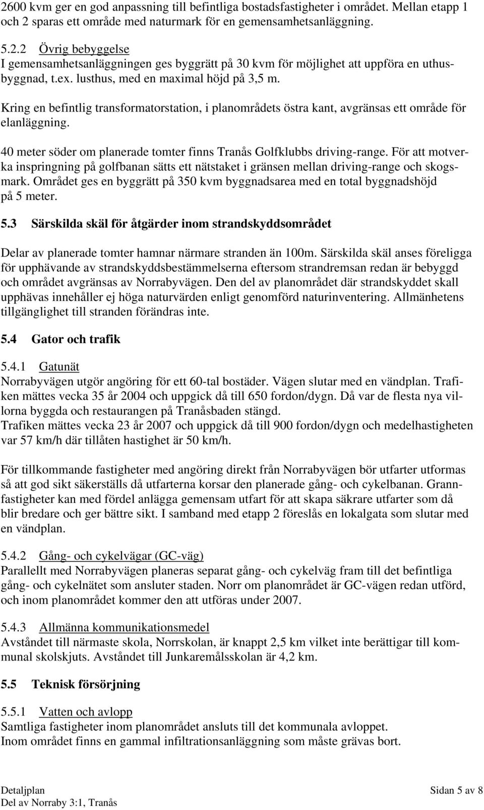 40 meter söder om planerade tomter finns Tranås Golfklubbs driving-range. För att motverka inspringning på golfbanan sätts ett nätstaket i gränsen mellan driving-range och skogsmark.