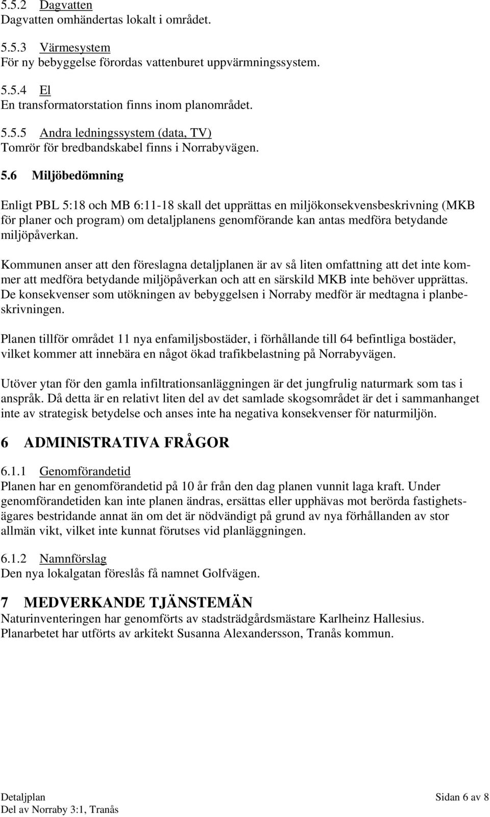 miljöpåverkan. Kommunen anser att den föreslagna detaljplanen är av så liten omfattning att det inte kommer att medföra betydande miljöpåverkan och att en särskild MKB inte behöver upprättas.