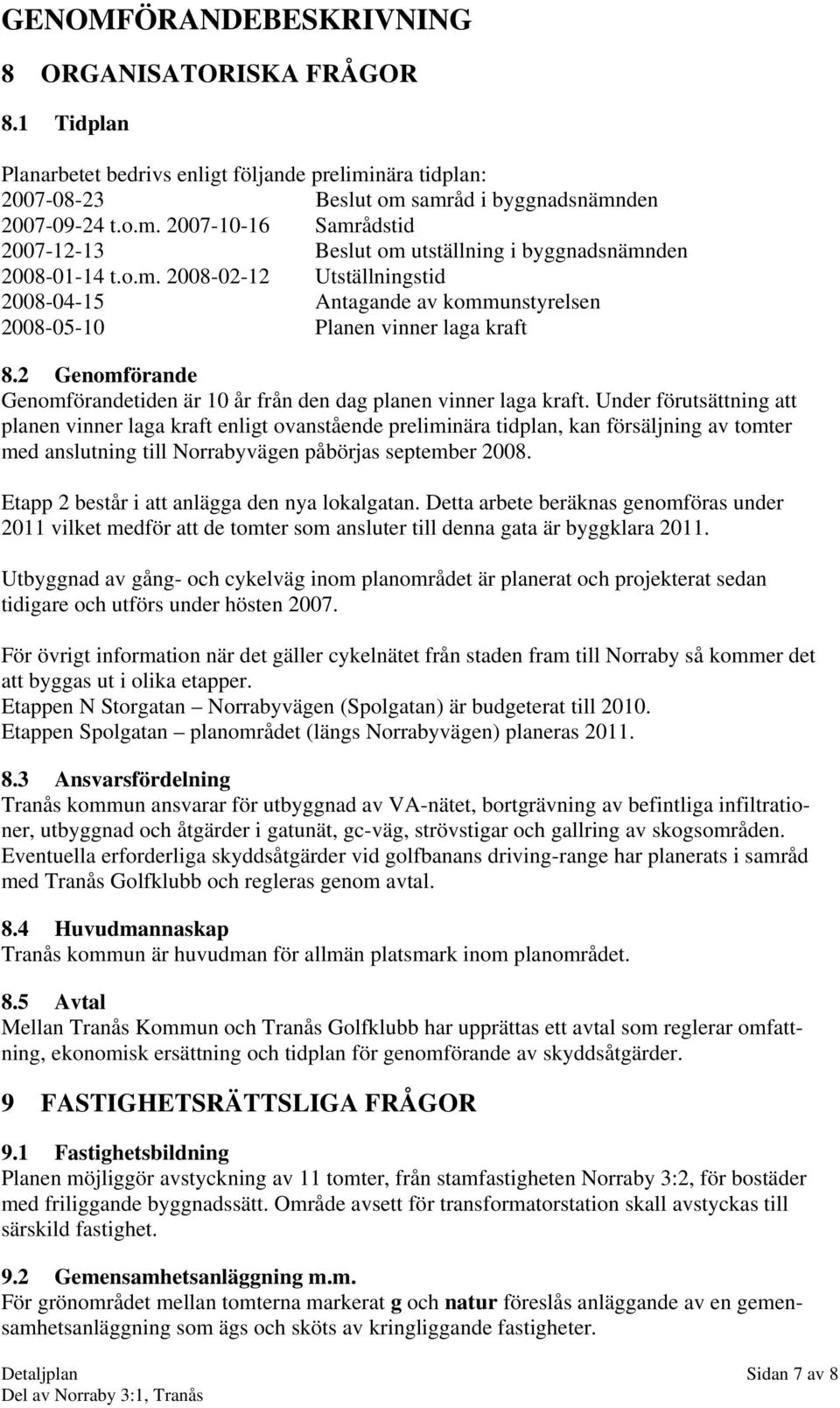 Under förutsättning att planen vinner laga kraft enligt ovanstående preliminära tidplan, kan försäljning av tomter med anslutning till Norrabyvägen påbörjas september 2008.