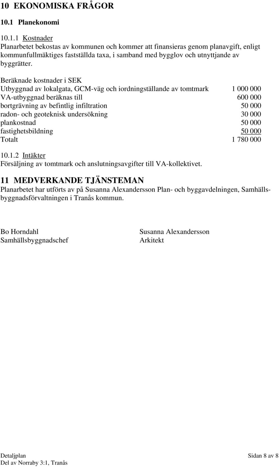 geoteknisk undersökning 30 000 plankostnad 50 000 fastighetsbildning 50 000 Totalt 1 780 000 10.1.2 Intäkter Försäljning av tomtmark och anslutningsavgifter till VA-kollektivet.