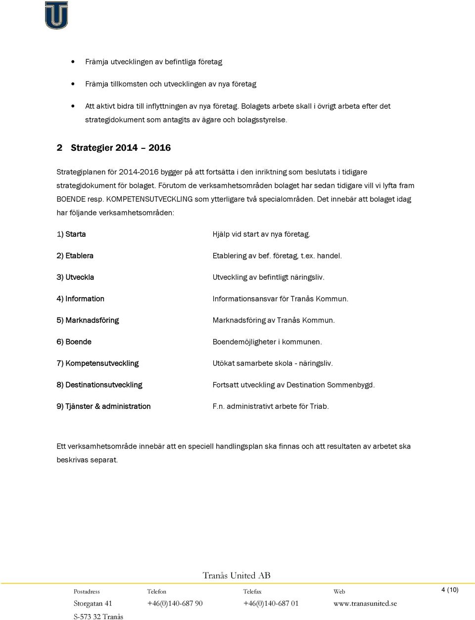 2 Strategier 2014 2016 Strategiplanen för 2014-2016 bygger på att fortsätta i den inriktning som beslutats i tidigare strategidokument för bolaget.