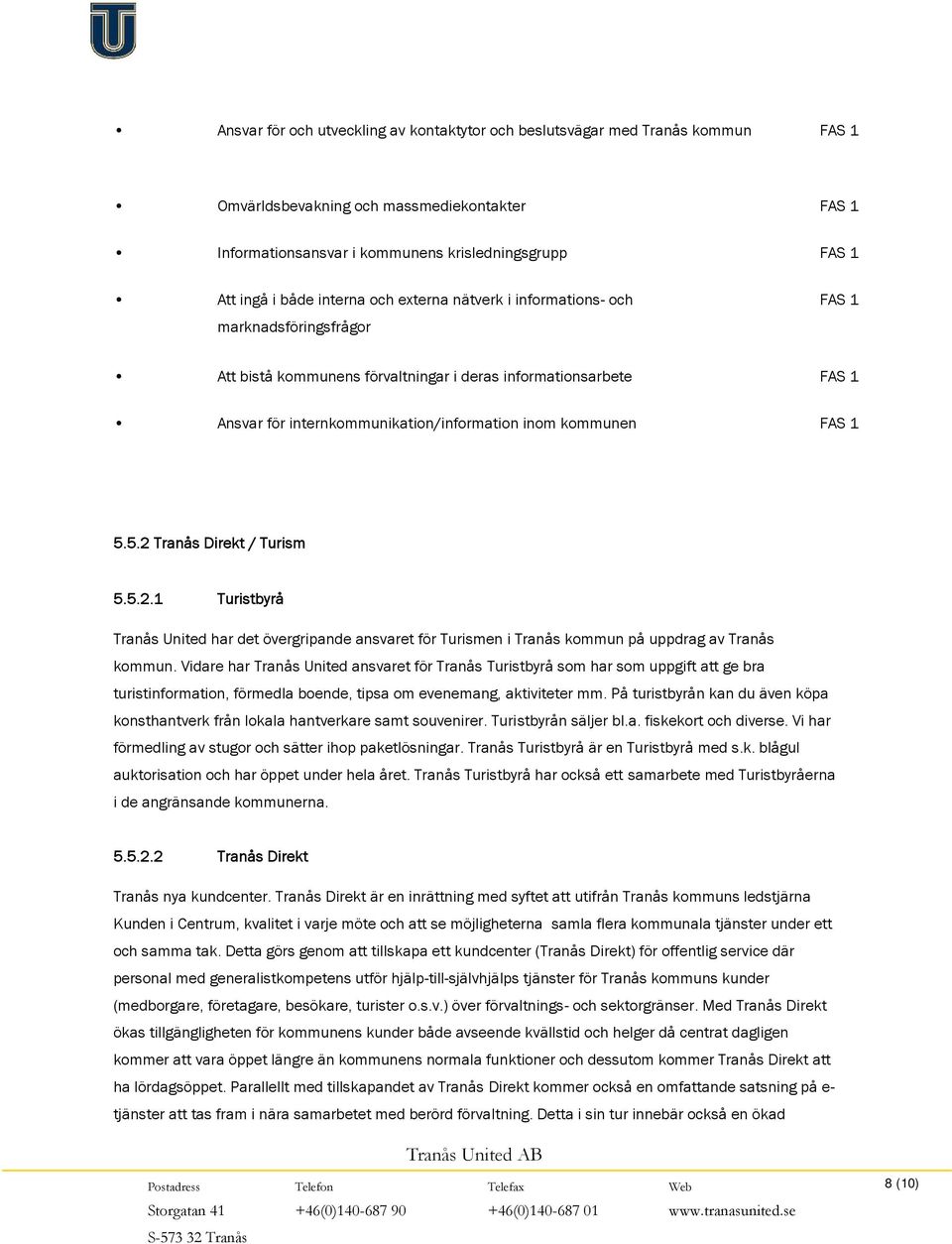 FAS 1 5.5.2 Tranås Direkt / Turism 5.5.2.1 Turistbyrå Tranås United har det övergripande ansvaret för Turismen i Tranås kommun på uppdrag av Tranås kommun.