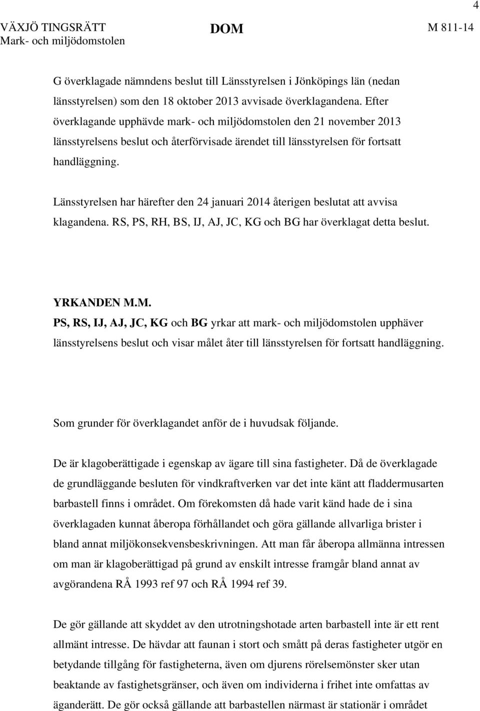 Länsstyrelsen har härefter den 24 januari 2014 återigen beslutat att avvisa klagandena. RS, PS, RH, BS, IJ, AJ, JC, KG och BG har överklagat detta beslut. YRKANDEN M.