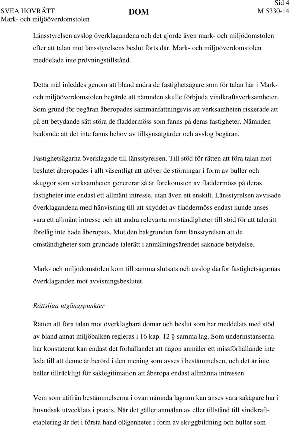 Detta mål inleddes genom att bland andra de fastighetsägare som för talan här i Markoch miljööverdomstolen begärde att nämnden skulle förbjuda vindkraftsverksamheten.