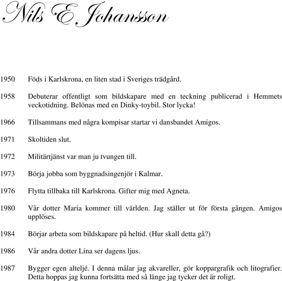 1976 Flytta tillbaka till Karlskrona. Gifter mig med Agneta. 1980 Vår dotter Maria kommer till världen. Jag ställer ut för första gången. Amigos upplöses. 1984 Börjar arbeta som bildskapare på heltid.