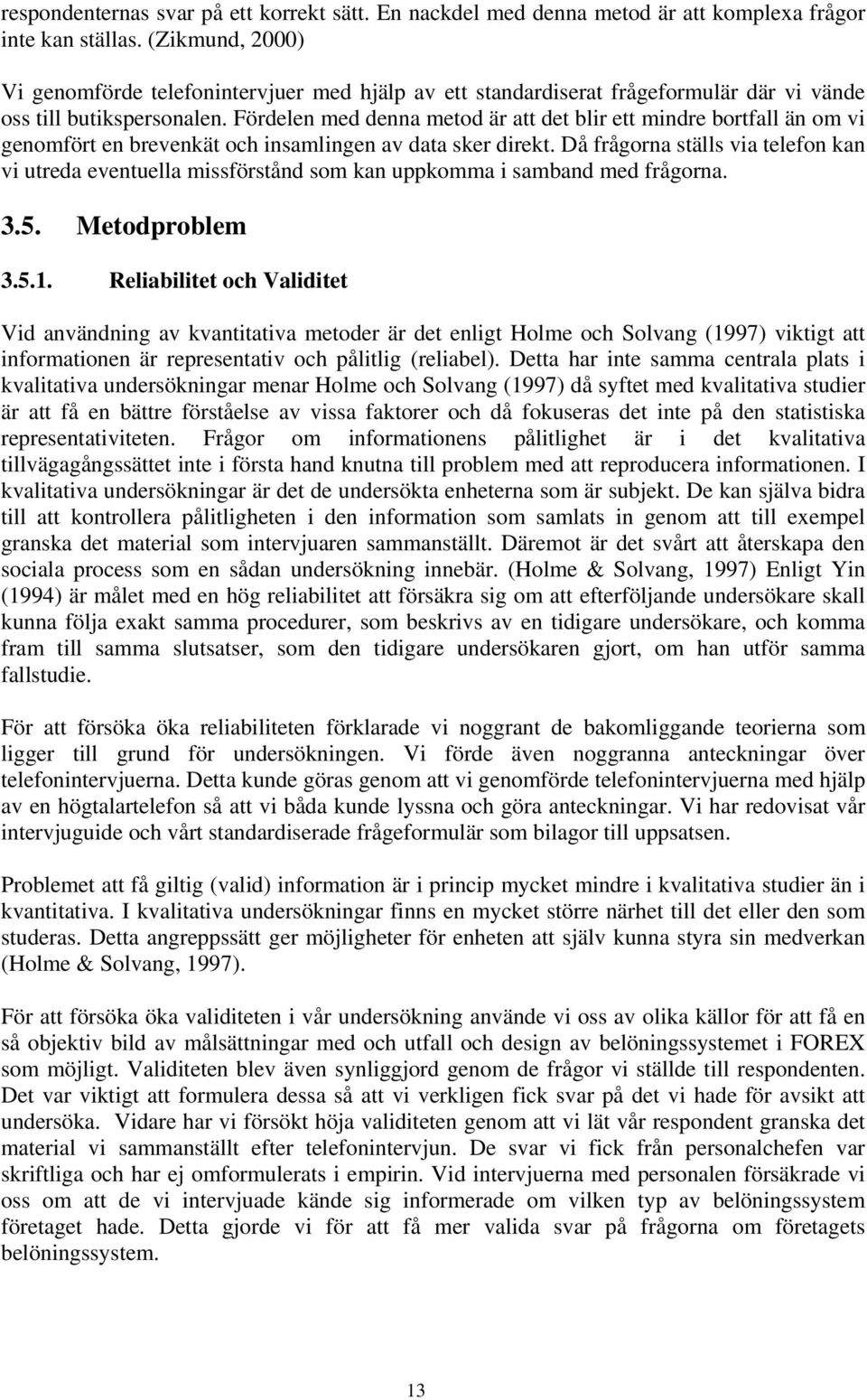 Fördelen med denna metod är att det blir ett mindre bortfall än om vi genomfört en brevenkät och insamlingen av data sker direkt.