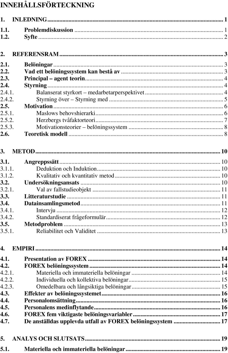 .. 7 2.5.3. Motivationsteorier belöningssystem... 8 2.6. Teoretisk modell... 8 3. METOD...10 3.1. Angreppssätt... 10 3.1.1. Deduktion och Induktion... 10 3.1.2. Kvalitativ och kvantitativ metod... 10 3.2. Undersökningsansats.