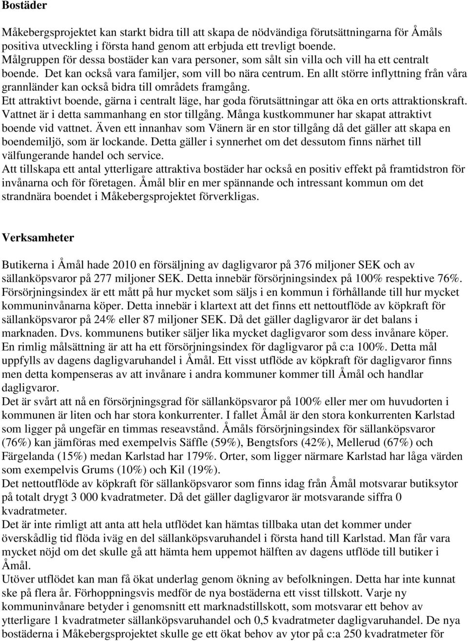 En allt större inflyttning från våra grannländer kan också bidra till områdets framgång. Ett attraktivt boende, gärna i centralt läge, har goda förutsättningar att öka en orts attraktionskraft.