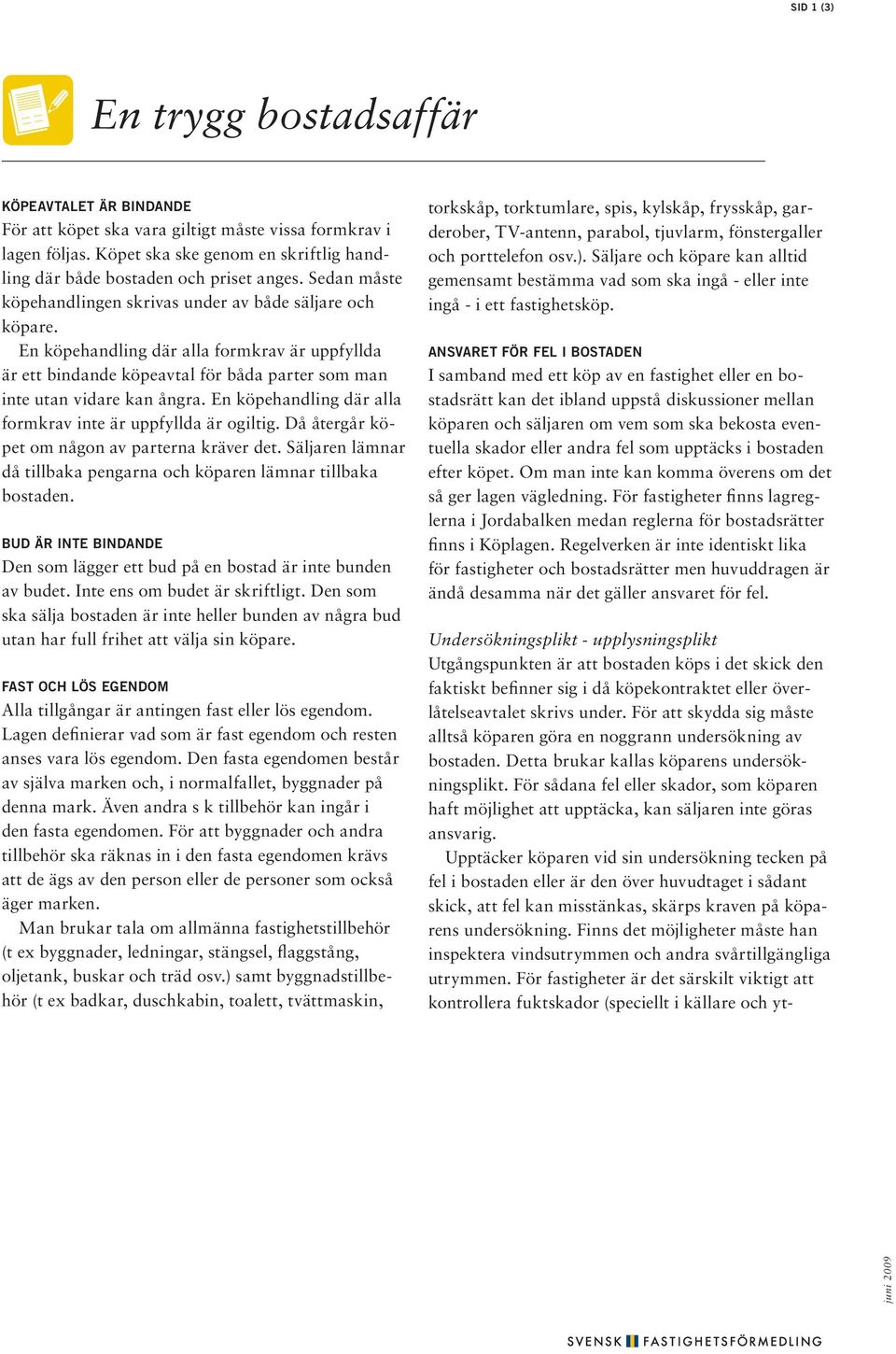 En köpehandling där alla formkrav är uppfyllda är ett bindande köpeavtal för båda parter som man inte utan vidare kan ångra. En köpehandling där alla formkrav inte är uppfyllda är ogiltig.