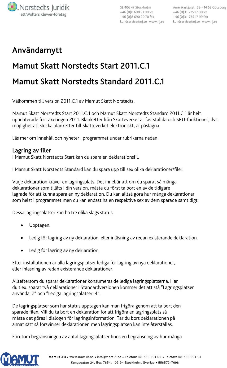 Läs mer om innehåll och nyheter i programmet under rubrikerna nedan. Lagring av filer I Mamut Skatt Norstedts Start kan du spara en deklarationsfil.