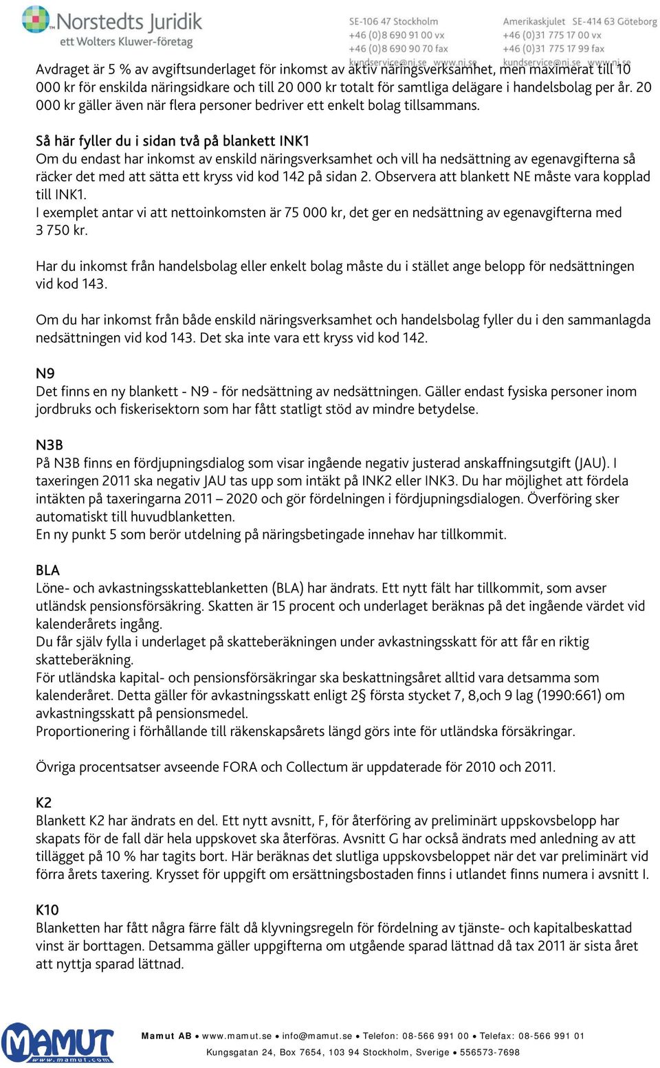 Så här fyller du i sidan två på blankett INK1 Om du endast har inkomst av enskild näringsverksamhet och vill ha nedsättning av egenavgifterna så räcker det med att sätta ett kryss vid kod 142 på