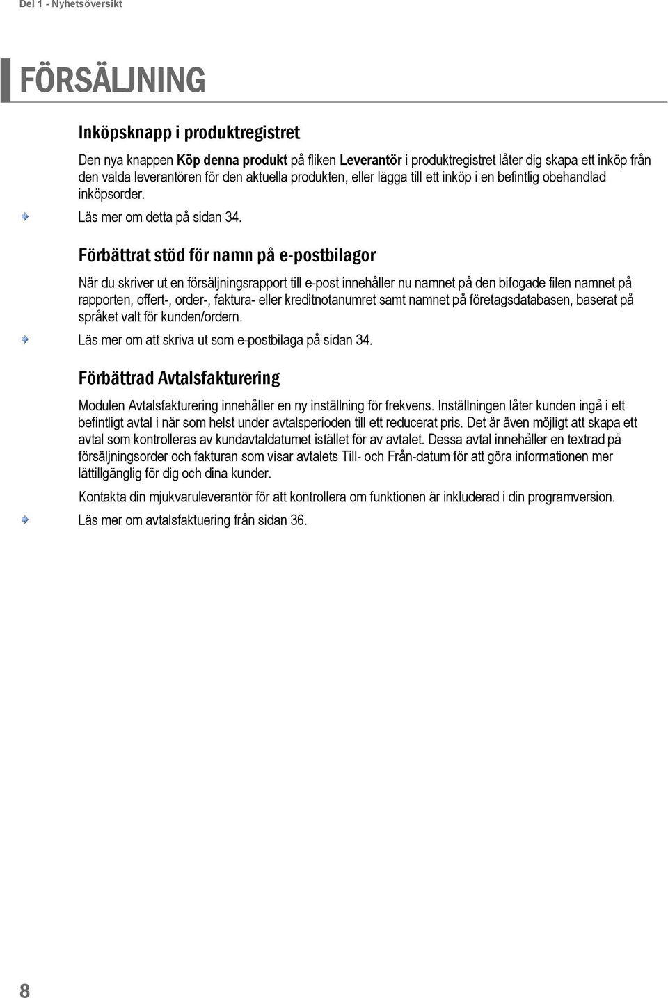 Förbättrat stöd för namn på e-postbilagor När du skriver ut en försäljningsrapport till e-post innehåller nu namnet på den bifogade filen namnet på rapporten, offert-, order-, faktura- eller