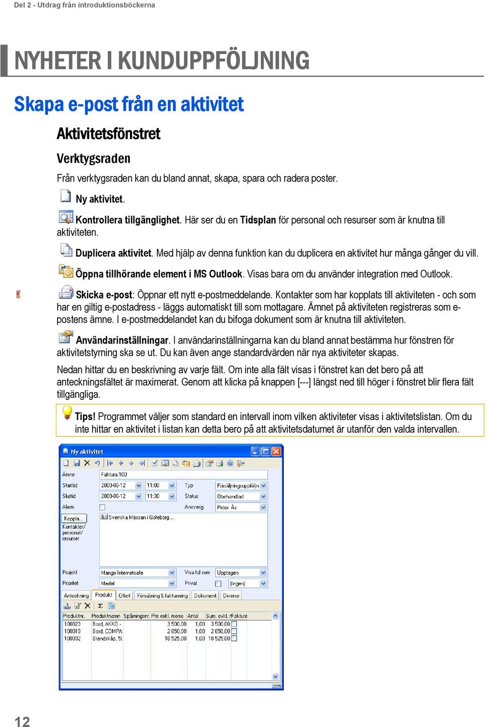 Med hjälp av denna funktion kan du duplicera en aktivitet hur många gånger du vill. Öppna tillhörande element i MS Outlook. Visas bara om du använder integration med Outlook.